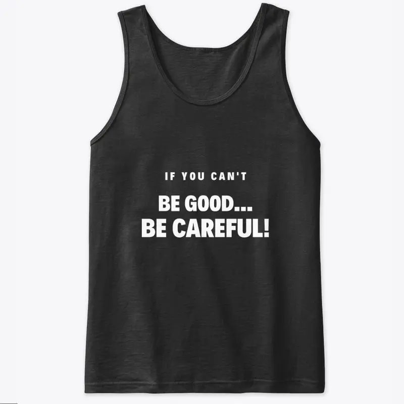 BE GOOD BE CAREFUL